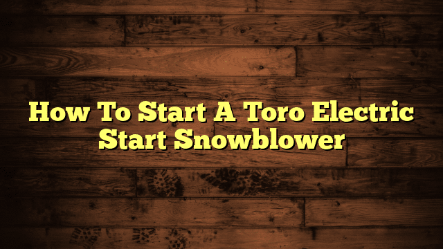 How To Start A Toro Electric Start Snowblower
