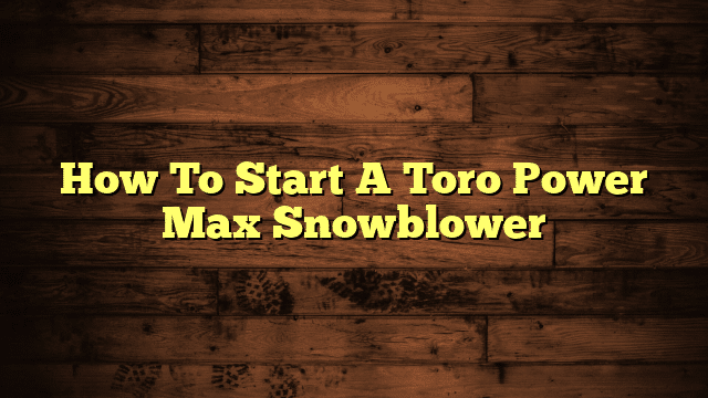 How To Start A Toro Power Max Snowblower