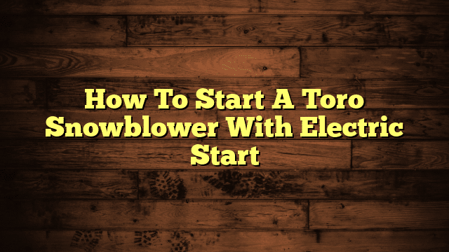 How To Start A Toro Snowblower With Electric Start
