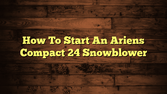 How To Start An Ariens Compact 24 Snowblower