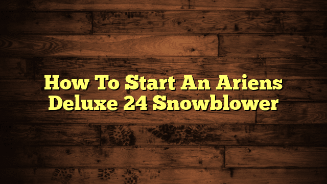 How To Start An Ariens Deluxe 24 Snowblower