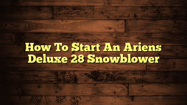 How To Start An Ariens Deluxe 28 Snowblower