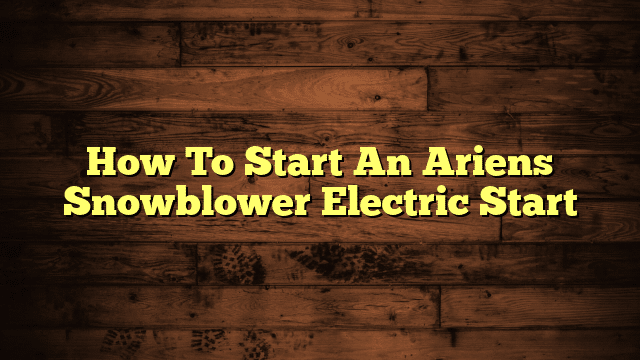 How To Start An Ariens Snowblower Electric Start