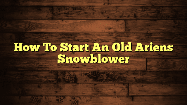 How To Start An Old Ariens Snowblower