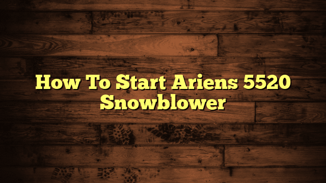 How To Start Ariens 5520 Snowblower