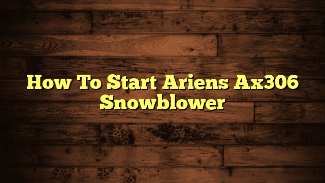 How To Start Ariens Ax306 Snowblower