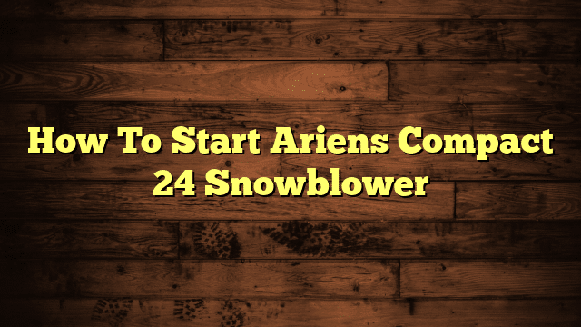 How To Start Ariens Compact 24 Snowblower