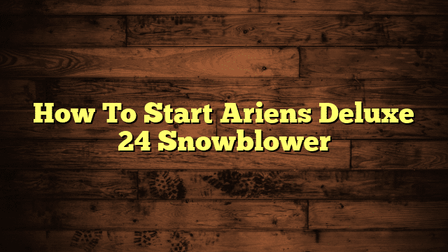 How To Start Ariens Deluxe 24 Snowblower