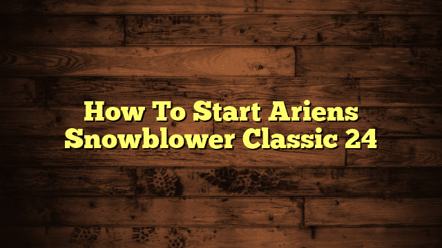 How To Start Ariens Snowblower Classic 24