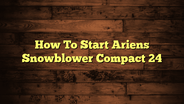 How To Start Ariens Snowblower Compact 24