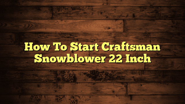How To Start Craftsman Snowblower 22 Inch