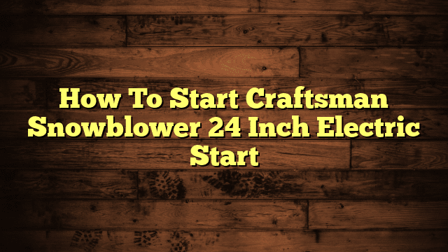 How To Start Craftsman Snowblower 24 Inch Electric Start