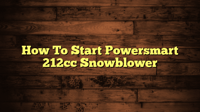 How To Start Powersmart 212cc Snowblower