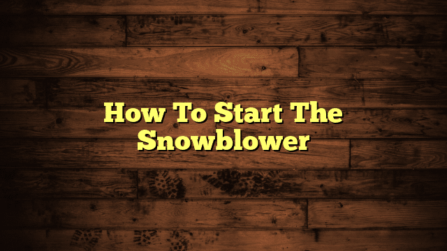 How To Start The Snowblower