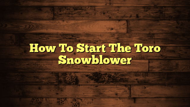 How To Start The Toro Snowblower