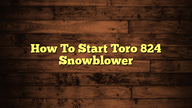 How To Start Toro 824 Snowblower