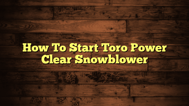 How To Start Toro Power Clear Snowblower