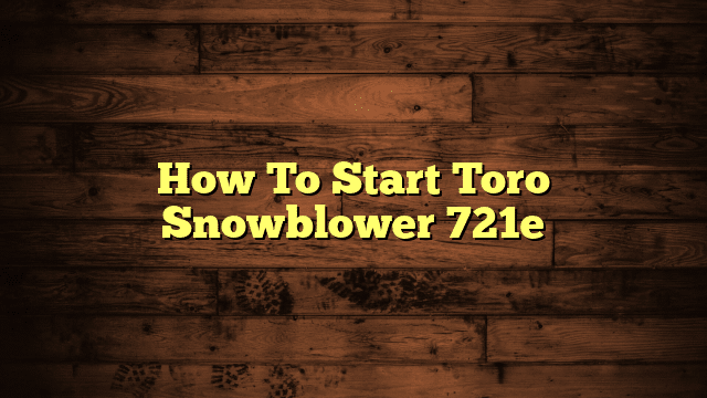 How To Start Toro Snowblower 721e