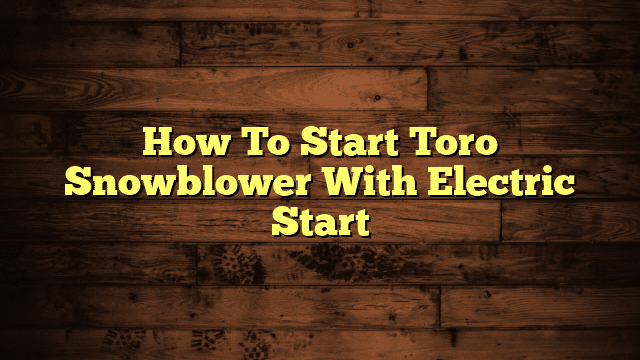 How To Start Toro Snowblower With Electric Start