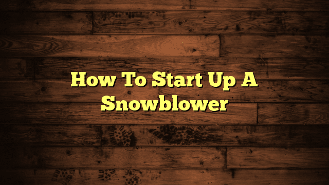 How To Start Up A Snowblower