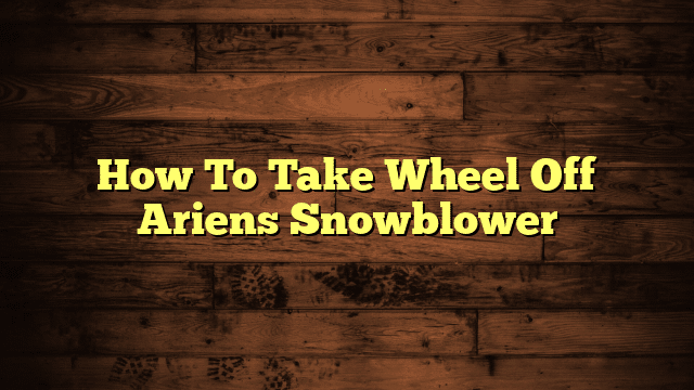 How To Take Wheel Off Ariens Snowblower