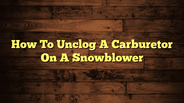 How To Unclog A Carburetor On A Snowblower