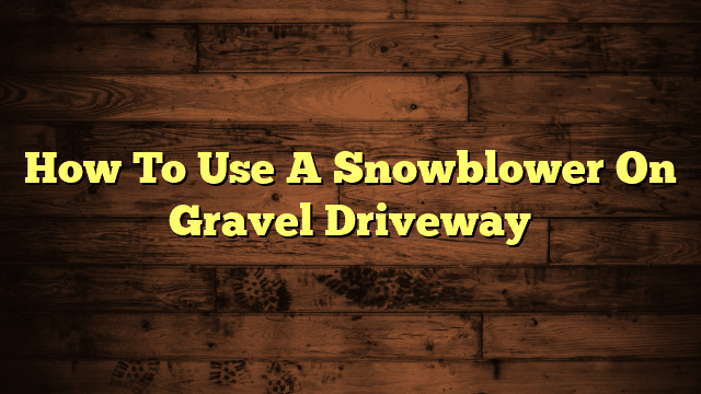 How To Use A Snowblower On Gravel Driveway