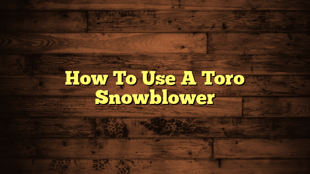 How To Use A Toro Snowblower