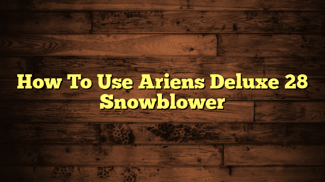 How To Use Ariens Deluxe 28 Snowblower