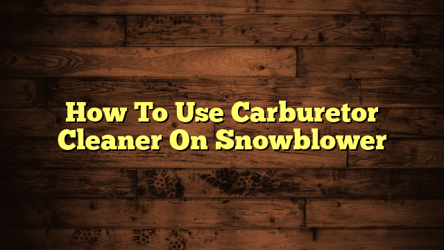 How To Use Carburetor Cleaner On Snowblower