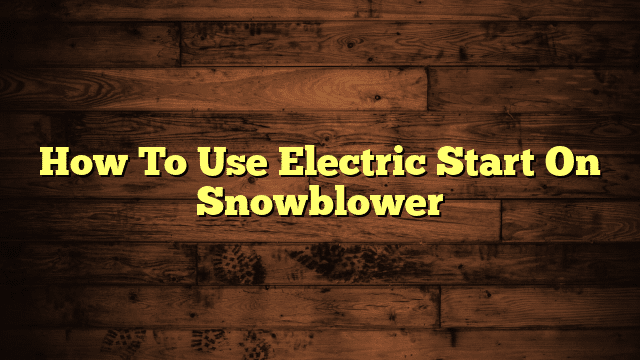 How To Use Electric Start On Snowblower