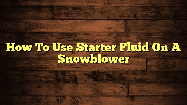 How To Use Starter Fluid On A Snowblower