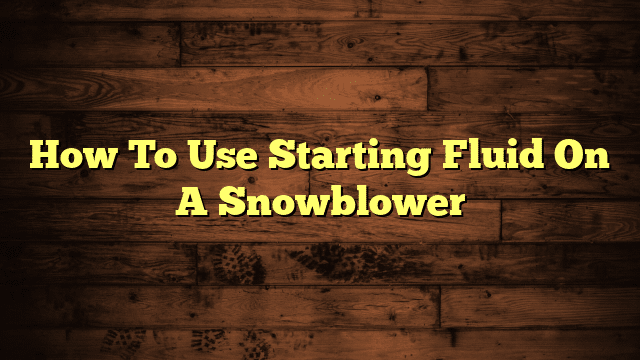 How To Use Starting Fluid On A Snowblower