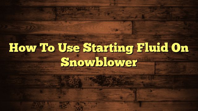 How To Use Starting Fluid On Snowblower