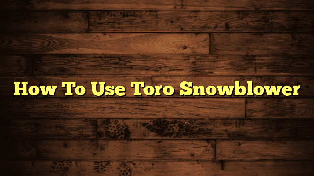 How To Use Toro Snowblower