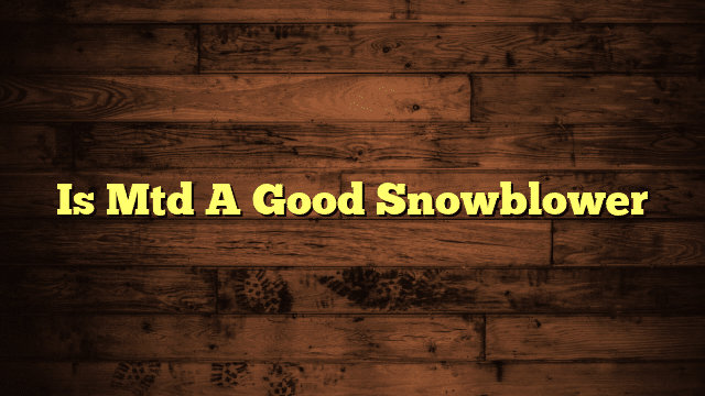 Is Mtd A Good Snowblower
