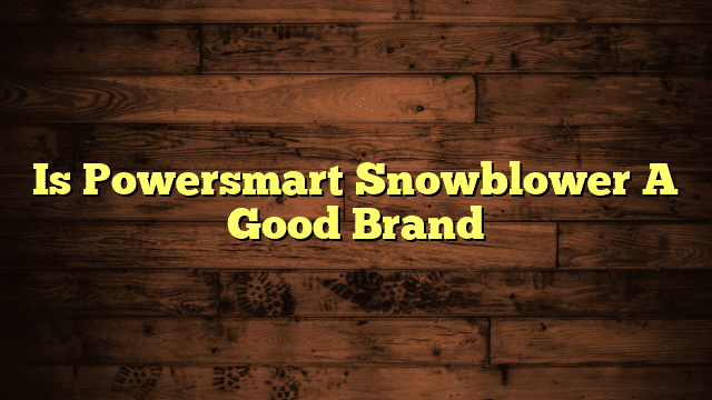 Is Powersmart Snowblower A Good Brand