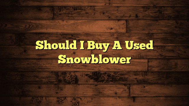 Should I Buy A Used Snowblower