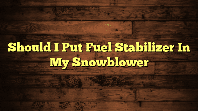 Should I Put Fuel Stabilizer In My Snowblower
