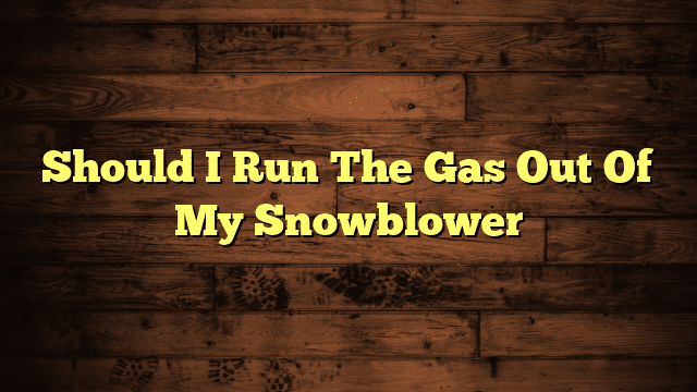 Should I Run The Gas Out Of My Snowblower