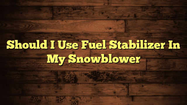 Should I Use Fuel Stabilizer In My Snowblower