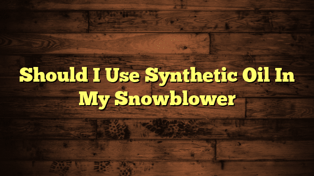 Should I Use Synthetic Oil In My Snowblower