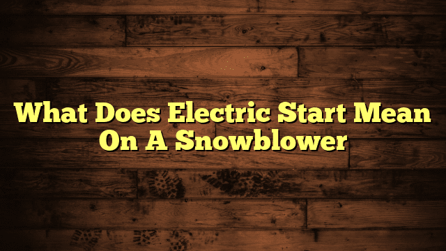 What Does Electric Start Mean On A Snowblower