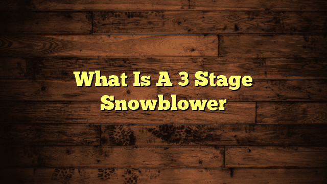 What Is A 3 Stage Snowblower