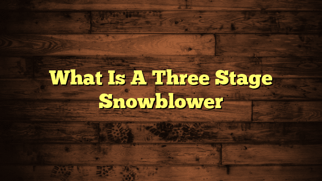 What Is A Three Stage Snowblower