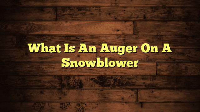 What Is An Auger On A Snowblower