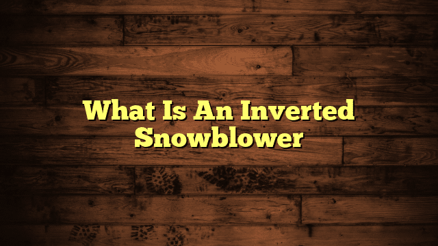 What Is An Inverted Snowblower