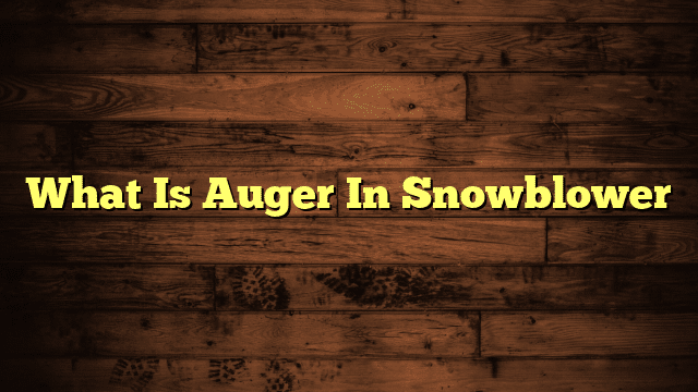 What Is Auger In Snowblower