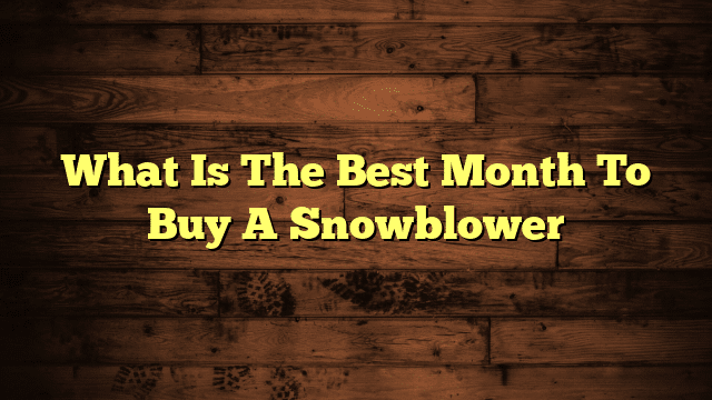 What Is The Best Month To Buy A Snowblower