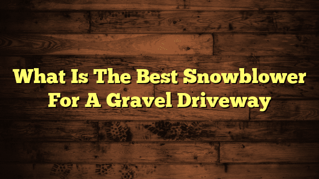 What Is The Best Snowblower For A Gravel Driveway